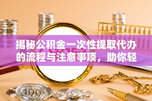 苏州揭秘公积金一次性提取代办的流程与注意事项，助你轻松搞定财务规划