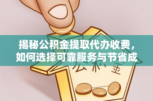 苏州揭秘公积金提取代办收费，如何选择可靠服务与节省成本？