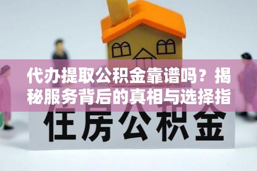 苏州代办提取公积金靠谱吗？揭秘服务背后的真相与选择指南