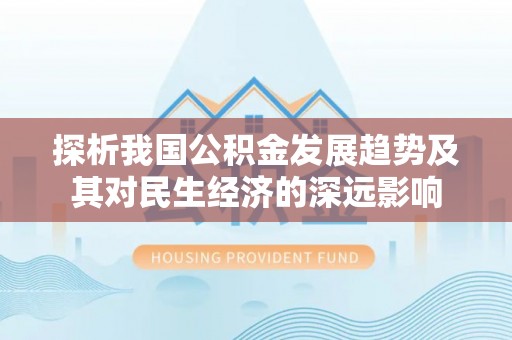 苏州探析我国公积金发展趋势及其对民生经济的深远影响