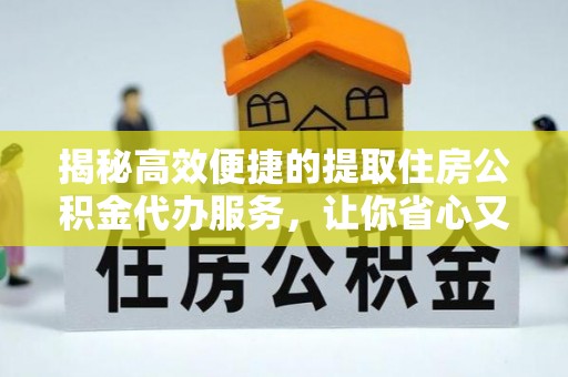 苏州揭秘高效便捷的提取住房公积金代办服务，让你省心又省力