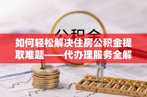 苏州如何轻松解决住房公积金提取难题——代办理服务全解析