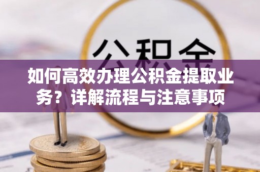 苏州如何高效办理公积金提取业务？详解流程与注意事项