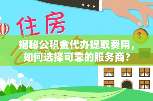 苏州揭秘公积金代办提取费用，如何选择可靠的服务商？