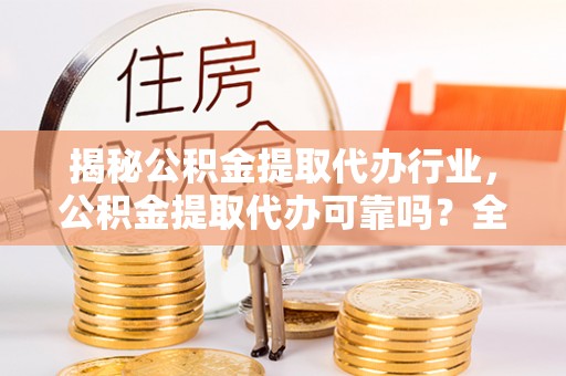 苏州揭秘公积金提取代办行业，公积金提取代办可靠吗？全面解析与风险规避