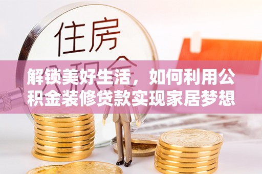 苏州解锁美好生活，如何利用公积金装修贷款实现家居梦想