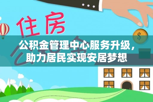 苏州公积金管理中心服务升级，助力居民实现安居梦想