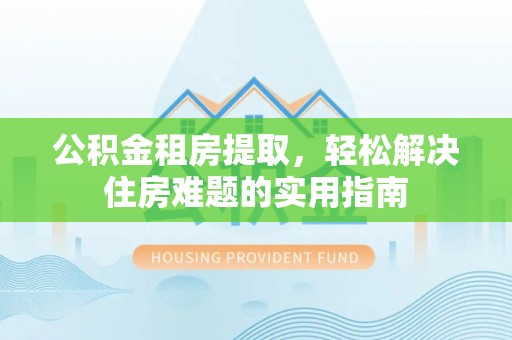 苏州公积金租房提取，轻松解决住房难题的实用指南