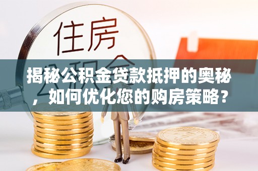 苏州揭秘公积金贷款抵押的奥秘，如何优化您的购房策略？