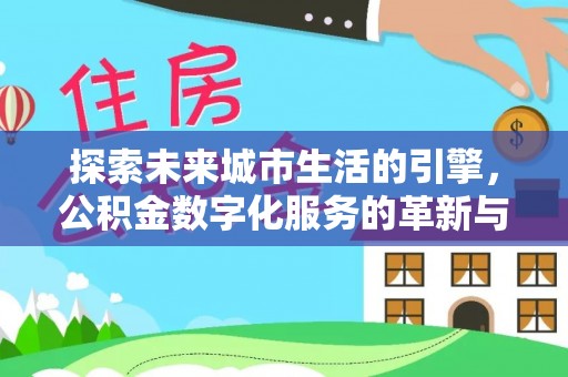 苏州探索未来城市生活的引擎，公积金数字化服务的革新与实践