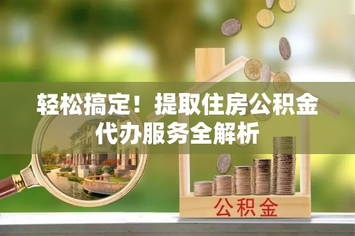 苏州轻松搞定！提取住房公积金代办服务全解析